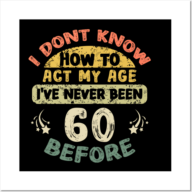 I don't know how to act my age I've never been 60 Years before Wall Art by Asg Design